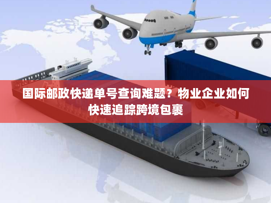 国际邮政快递单号查询难题？物业企业如何快速追踪跨境包裹