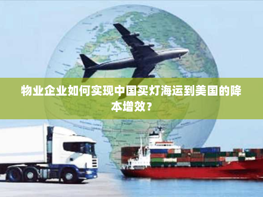 物业企业如何实现中国买灯海运到美国的降本增效？