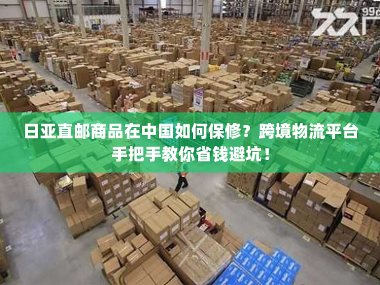日亚直邮商品在中国如何保修？跨境物流平台手把手教你省钱避坑！