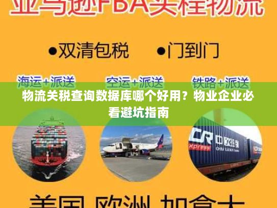 物流关税查询数据库哪个好用?物业企业必看避坑指南 物流关税查询数据库哪个好用?物业企业必看避坑指南
