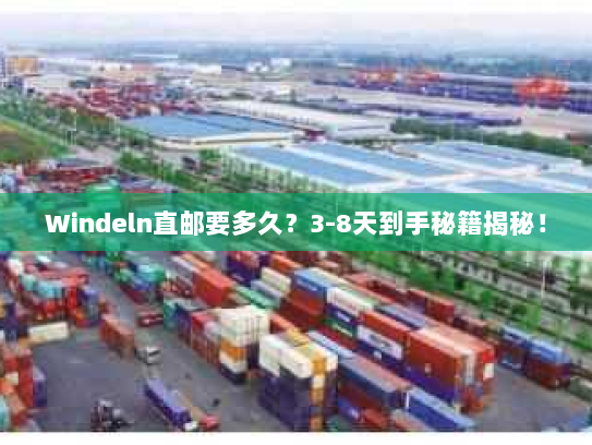 Windeln直邮要多久？3-8天到手秘籍揭秘！