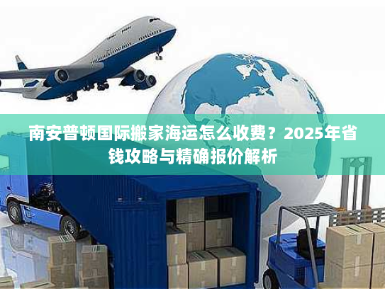 南安普顿国际搬家海运怎么收费?2025年省钱攻略与精确报价解析 南安普顿国际搬家海运怎么收费?2025年省钱攻略与精确报价解析
