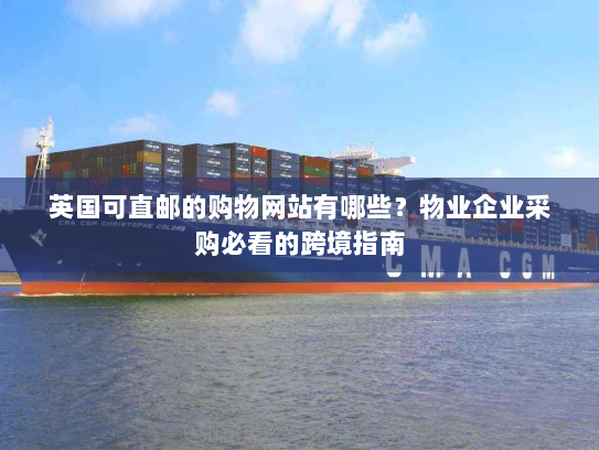 英国可直邮的购物网站有哪些？物业企业采购必看的跨境指南