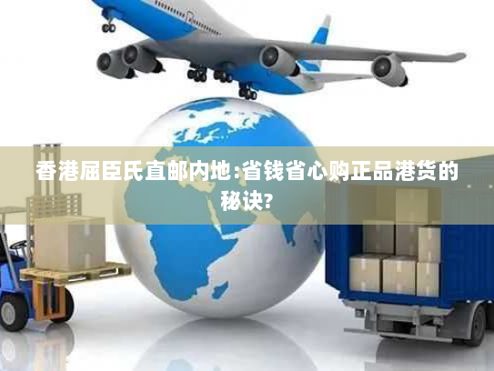 香港屈臣氏直邮内地:省钱省心购正品港货的秘诀?