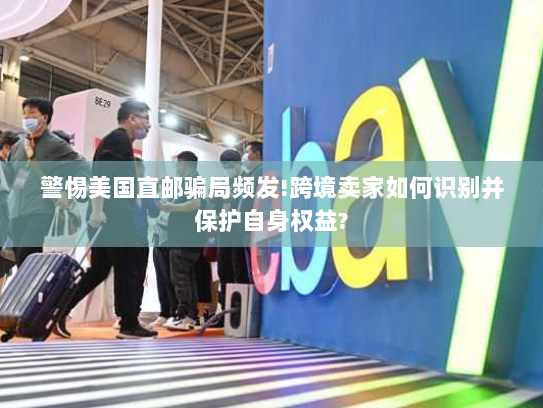 警惕美国直邮骗局频发!跨境卖家如何识别并保护自身权益? 警惕美国直邮骗局频发!跨境卖家如何识别并保护自身权益?