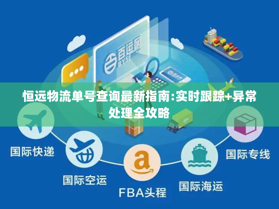 恒远物流单号查询最新指南:实时跟踪+异常处理全攻略 恒远物流单号查询最新指南:实时跟踪+异常处理全攻略