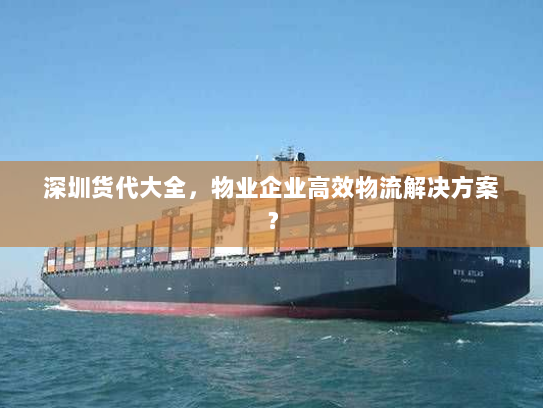 深圳货代大全,物业企业高效物流解决方案? 深圳货代大全,物业企业高效物流解决方案?