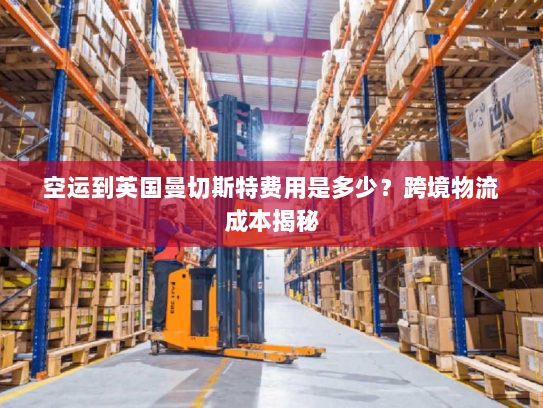 空运到英国曼切斯特费用是多少？跨境物流成本揭秘