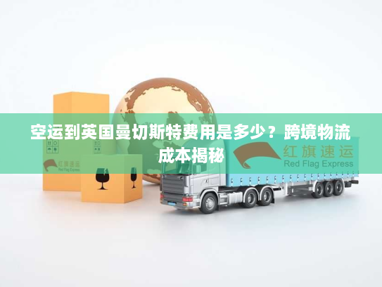 空运到英国曼切斯特费用是多少？跨境物流成本揭秘