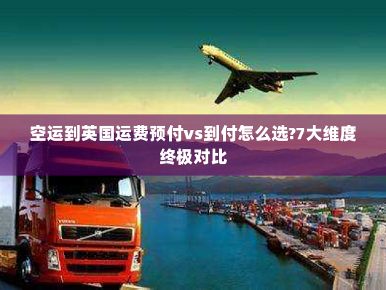 空运到英国运费预付vs到付怎么选?7大维度终极对比