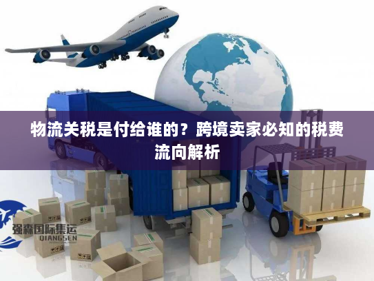 物流关税是付给谁的？跨境卖家必知的税费流向解析