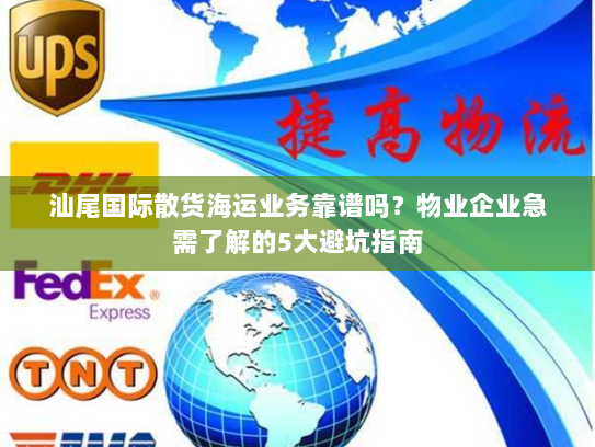 汕尾国际散货海运业务靠谱吗?物业企业急需了解的5大避坑指南 汕尾国际散货海运业务靠谱吗?物业企业急需了解的5大避坑指南
