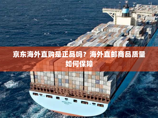 京东海外直购是正品吗?海外直邮商品质量如何保障 京东海外直购是正品吗?海外直邮商品质量如何保障