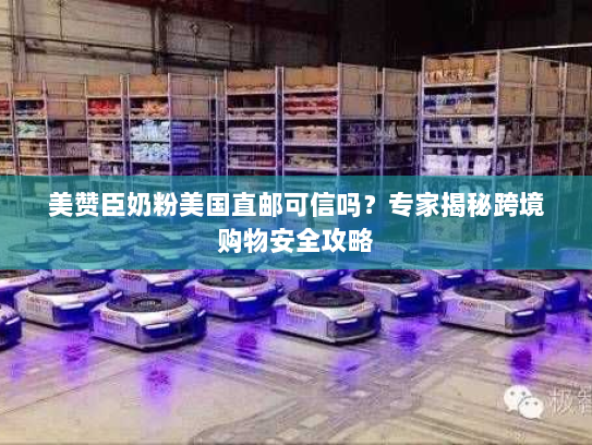 美赞臣奶粉美国直邮可信吗？专家揭秘跨境购物安全攻略