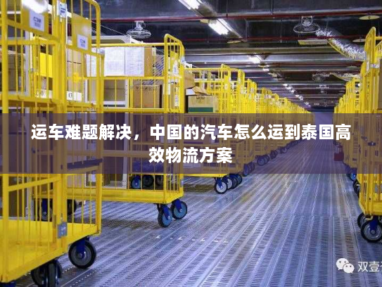 运车难题解决，中国的汽车怎么运到泰国高效物流方案