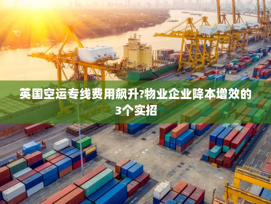 英国空运专线费用飙升?物业企业降本增效的3个实招 英国空运专线费用飙升?物业企业降本增效的3个实招