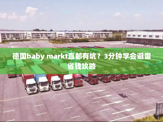 德国baby markt直邮有坑？3分钟学会避雷省钱攻略