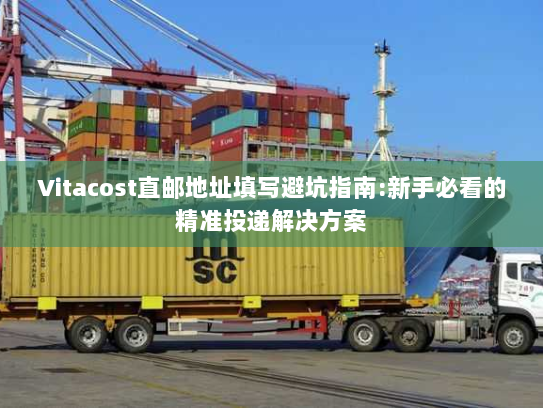 Vitacost直邮地址填写避坑指南:新手必看的精准投递解决方案 Vitacost直邮地址填写避坑指南:新手必看的精准投递解决方案