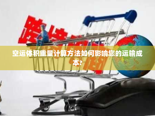 空运体积重量计算方法如何影响您的运输成本?