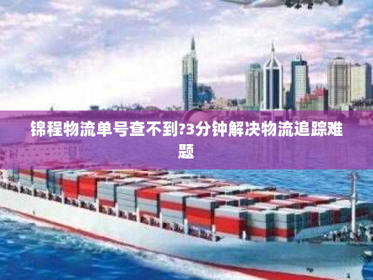 锦程物流单号查不到?3分钟解决物流追踪难题