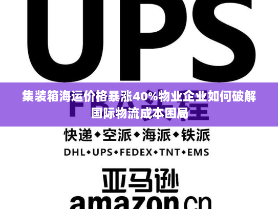 集装箱海运价格暴涨40%物业企业如何破解国际物流成本困局
