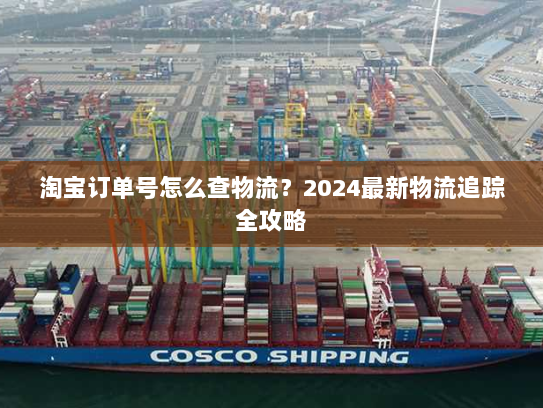 淘宝订单号怎么查物流?2024最新物流追踪全攻略 淘宝订单号怎么查物流?2024最新物流追踪全攻略