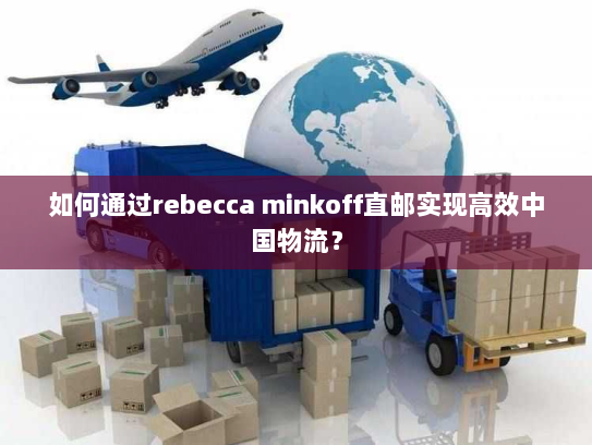 如何通过rebecca minkoff直邮实现高效中国物流？