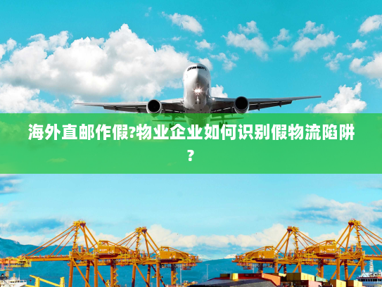 海外直邮作假?物业企业如何识别假物流陷阱?