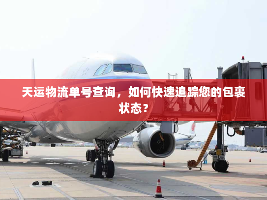 天运物流单号查询，如何快速追踪您的包裹状态？