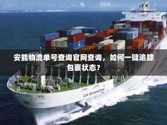 安能物流单号查询官网查询,如何一键追踪包裹状态? 安能物流单号查询官网查询,如何一键追踪包裹状态?