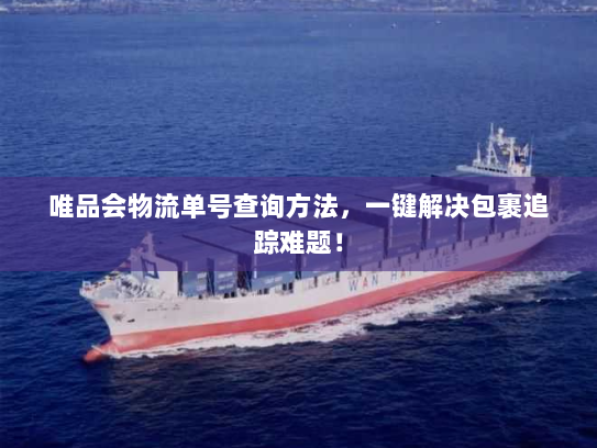 唯品会物流单号查询方法，一键解决包裹追踪难题！