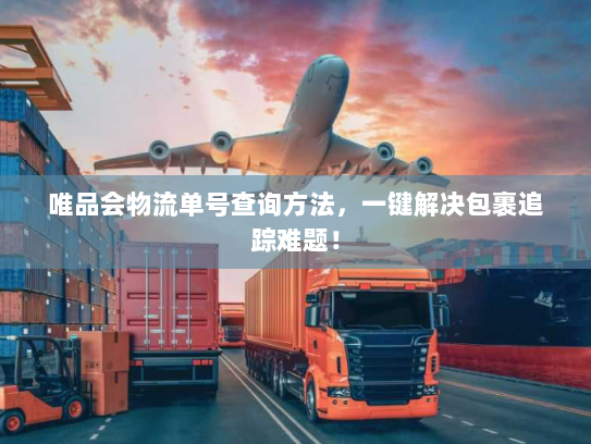 唯品会物流单号查询方法，一键解决包裹追踪难题！