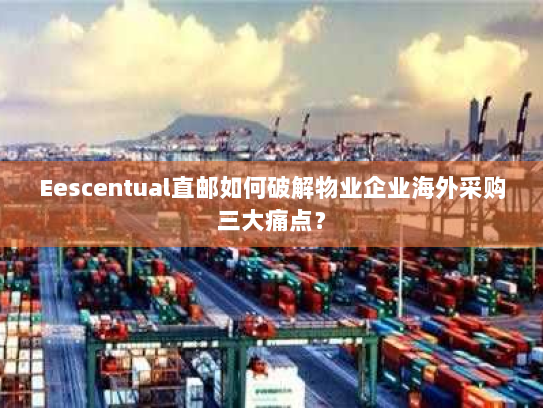 Eescentual直邮如何破解物业企业海外采购三大痛点？