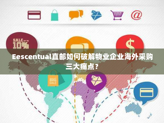 Eescentual直邮如何破解物业企业海外采购三大痛点？