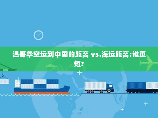 温哥华空运到中国的距离 vs.海运距离:谁更短?