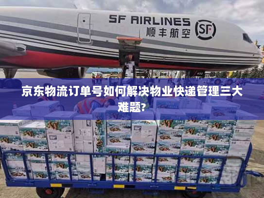 京东物流订单号如何解决物业快递管理三大难题?