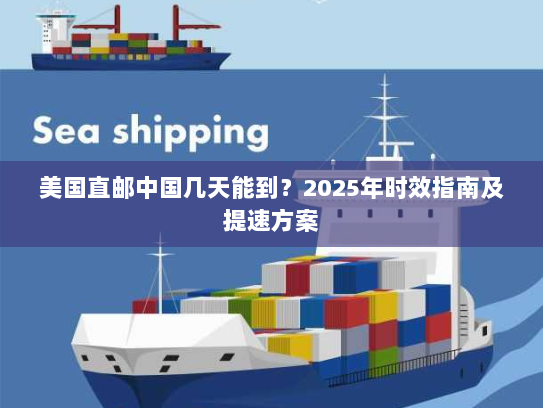 美国直邮中国几天能到？2025年时效指南及提速方案