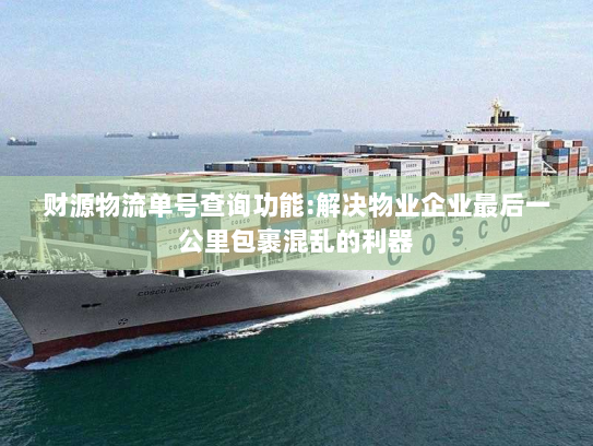 财源物流单号查询功能:解决物业企业最后一公里包裹混乱的利器