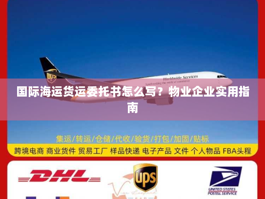 国际海运货运委托书怎么写？物业企业实用指南