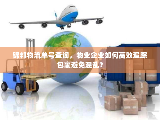 锦邦物流单号查询,物业企业如何高效追踪包裹避免混乱? 锦邦物流单号查询,物业企业如何高效追踪包裹避免混乱?