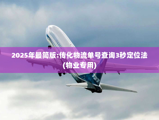 2025年最简版:传化物流单号查询3秒定位法(物业专用)