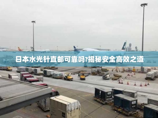 日本水光针直邮可靠吗?揭秘安全高效之道