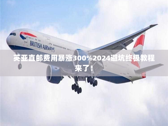 英亚直邮费用暴涨300%2024避坑终极教程来了! 英亚直邮费用暴涨300%2024避坑终极教程来了!