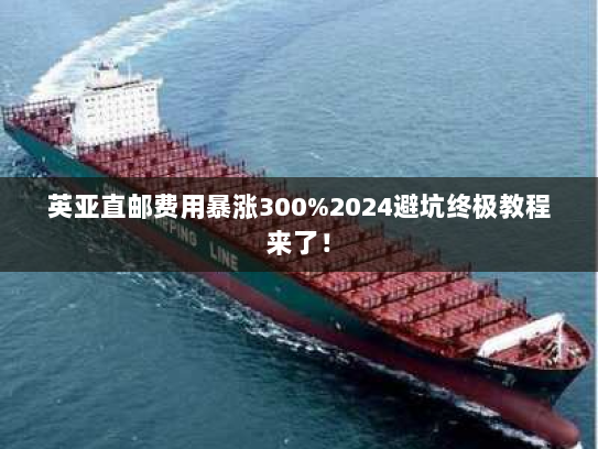 英亚直邮费用暴涨300%2024避坑终极教程来了! 英亚直邮费用暴涨300%2024避坑终极教程来了!