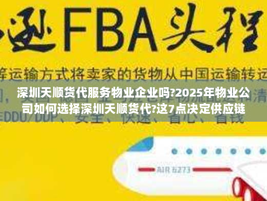 深圳天顺货代服务物业企业吗?2025年物业公司如何选择深圳天顺货代?这7点决定供应链成败