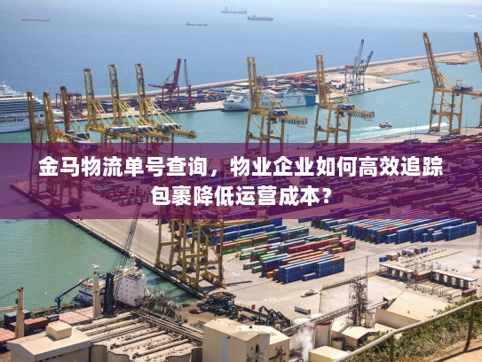 金马物流单号查询，物业企业如何高效追踪包裹降低运营成本？