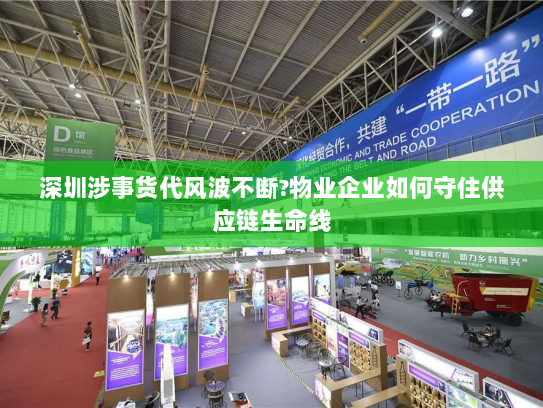 深圳涉事货代风波不断?物业企业如何守住供应链生命线