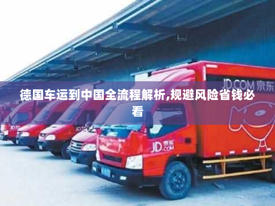 德国车运到中国全流程解析,规避风险省钱必看