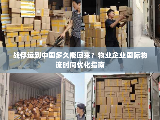 战俘运到中国多久能回来？物业企业国际物流时间优化指南