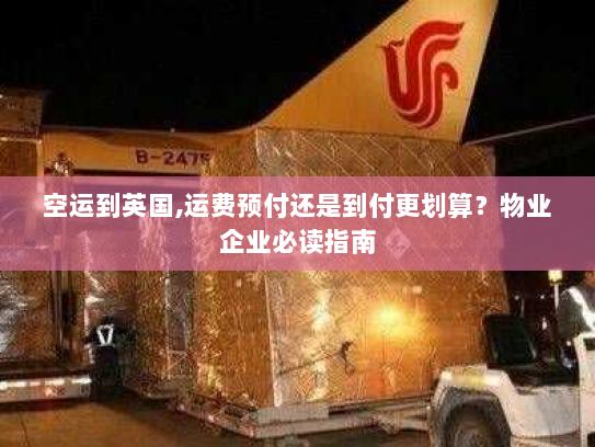 空运到英国,运费预付还是到付更划算？物业企业必读指南